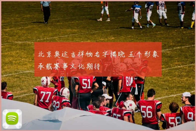 北京奥运吉祥物名字揭晓 五个形象承载赛事文化期待