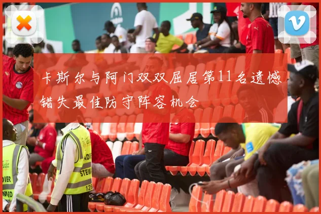 卡斯尔与阿门双双屈居第11名遗憾错失最佳防守阵容机会