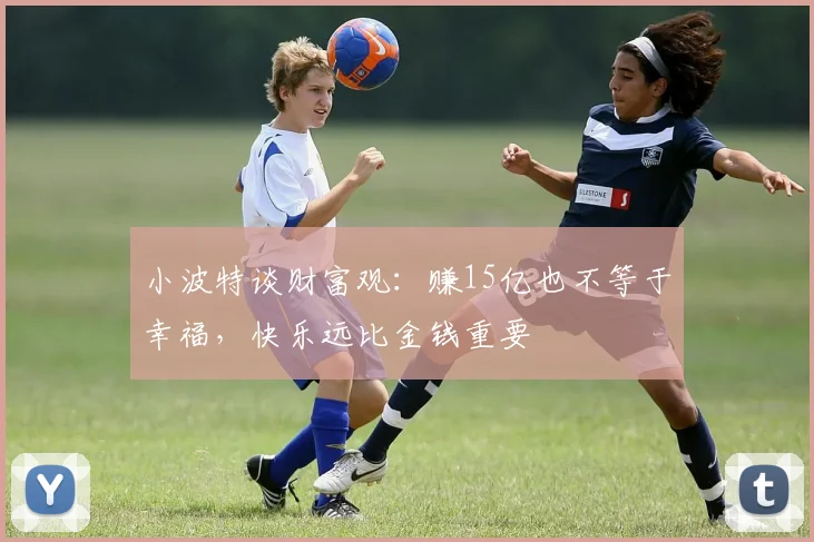 小波特谈财富观：赚15亿也不等于幸福，快乐远比金钱重要